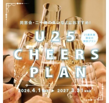 【U25 CHEERS PLAN】～アンダー25チアーズプラン～　学校の謝恩会、卒業パーティーや、二十歳の集い、同窓会などにおすすめ。25歳未満の皆様へ送るお得な特別プラン。