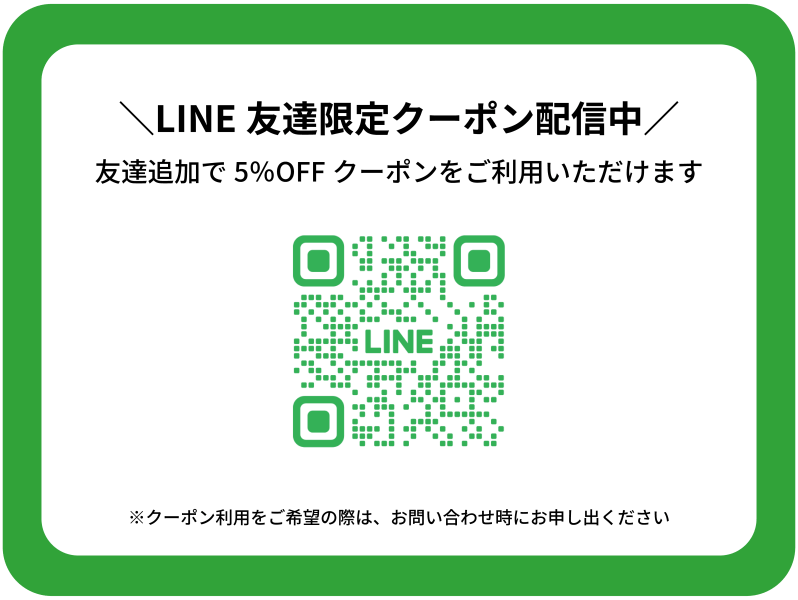 LINE友達限定クーポン配信中
1名様あたり5％OFFのクーポンをご利用いただけます。
※ご利用をご希望の際はお問い合わせ時にお申し出ください