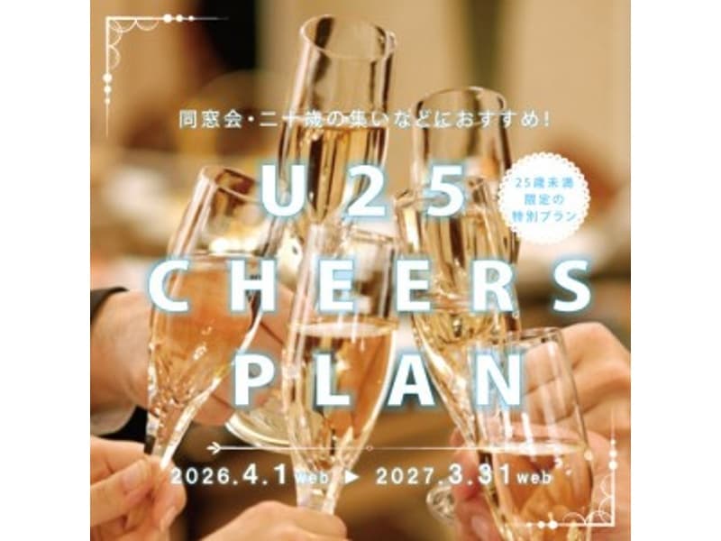 【U25 CHEERS PLAN】~アンダー25チアーズプラン~ 25歳未満の皆様へ送るお得な特別プラン。恩師や仲間と過ごすかけがえのないひとときを。二十歳の集いや同窓会などにおすすめです。