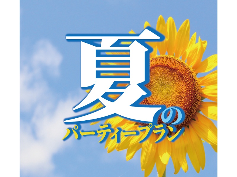 夏のパーティープラン 〔宴会場貸切〕納涼会や暑気払いにご利用ください
